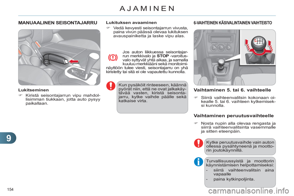 CITROEN C4 2013  Omistajan Käsikirjat (in Finnish) 9
AJAMINEN
154 
MANUAALINEN SEISONTAJARRU 
   
Lukitseminen 
   
 
�) 
  Kiristä seisontajarrun vipu mahdol-
lisimman tiukkaan, jotta auto pysyy 
paikallaan.  
    
Lukituksen avaaminen 
   
 
�) 
  