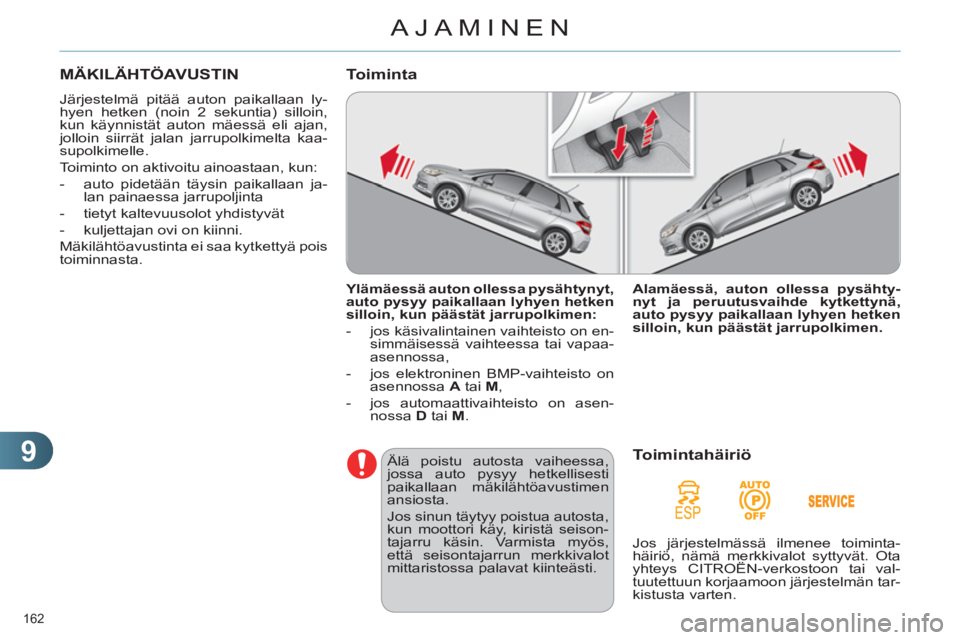 CITROEN C4 2013  Omistajan Käsikirjat (in Finnish) 9
AJAMINEN
162 
MÄKILÄHTÖAVUSTIN
  Järjestelmä pitää auton paikallaan ly-
hyen hetken (noin 2 sekuntia) silloin, 
kun käynnistät auton mäessä eli ajan, 
jolloin siirrät jalan jarrupolkimel