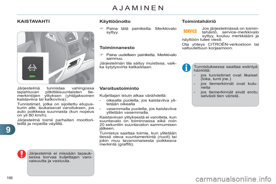CITROEN C4 2013  Omistajan Käsikirjat (in Finnish) 9
AJAMINEN
166 
KAISTAVAHTI 
  Järjestelmä ei missään tapauk-
sessa korvaa kuljettajan varo-
vaisuutta ja vastuuta. 
   
Käyttöönotto 
 
 
 
�) 
 Paina tätä painiketta. Merkkivalo 
syttyy.  
