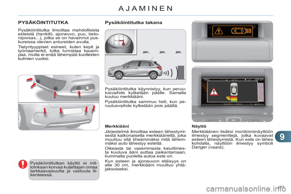 CITROEN C4 2013  Omistajan Käsikirjat (in Finnish) 9
AJAMINEN
177 
PYSÄKÖINTITUTKA 
  Pysäköintitutka ilmoittaa mahdollisista 
esteistä (henkilö, ajoneuvo, puu, beto-
niporsas...), jotka se on havainnut pus-
kureissa olevien antureiden avulla. 
