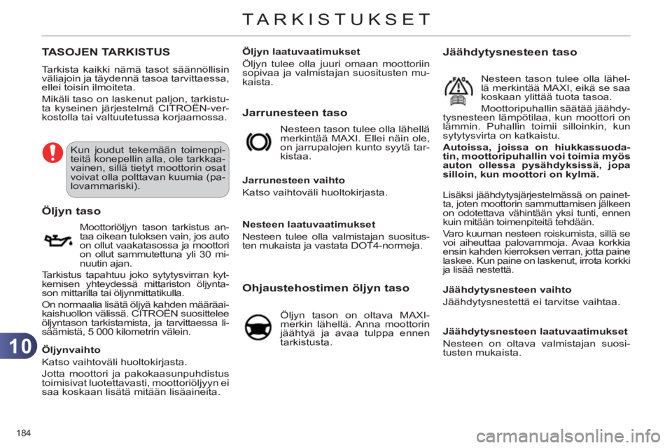 CITROEN C4 2013  Omistajan Käsikirjat (in Finnish) 10
TARKISTUKSET
184 
TASOJEN TARKISTUS
  Tarkista kaikki nämä tasot säännöllisin 
väliajoin ja täydennä tasoa tarvittaessa, 
ellei toisin ilmoiteta. 
  Mikäli taso on laskenut paljon, tarkist