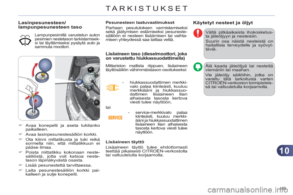 CITROEN C4 2013  Omistajan Käsikirjat (in Finnish) 10
TARKISTUKSET
185 
Käytetyt nesteet ja öljyt
  Vältä pitkäaikaista ihokosketus-
ta jäteöljyyn ja nesteisiin. 
  Suurin osa näistä nesteistä on 
haitallisia terveydelle ja syövyt-
täviä.