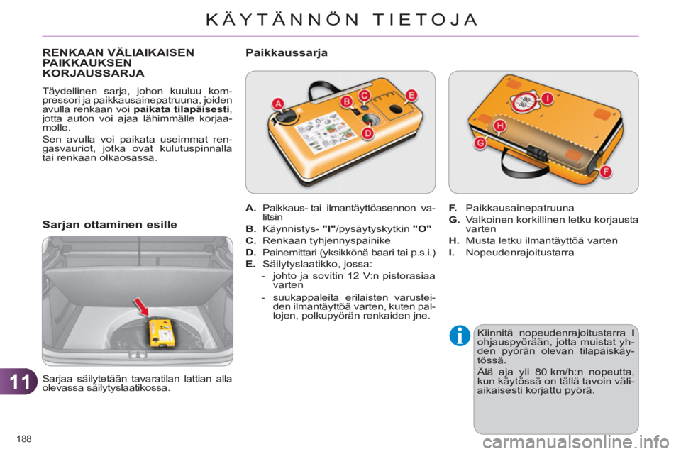 CITROEN C4 2013  Omistajan Käsikirjat (in Finnish) 11
KÄYTÄNNÖN TIETOJA
188 
RENKAAN VÄLIAIKAISENPAIKKAUKSEN
KORJAUSSARJA 
  Täydellinen sarja, johon kuuluu kom-
pressori ja paikkausainepatruuna, joiden 
avulla renkaan voi  paikata tilapäisesti 