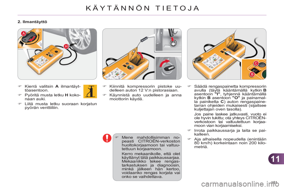 CITROEN C4 2013  Omistajan Käsikirjat (in Finnish) 11
KÄYTÄNNÖN TIETOJA
191 
   
�) 
 Kiinnitä kompressorin pistoke uu-
delleen auton 12 V:n pistorasiaan. 
   
�) 
  Käynnistä auto uudelleen ja anna 
moottorin käydä. 
   
�) 
 Mene mahdollisim