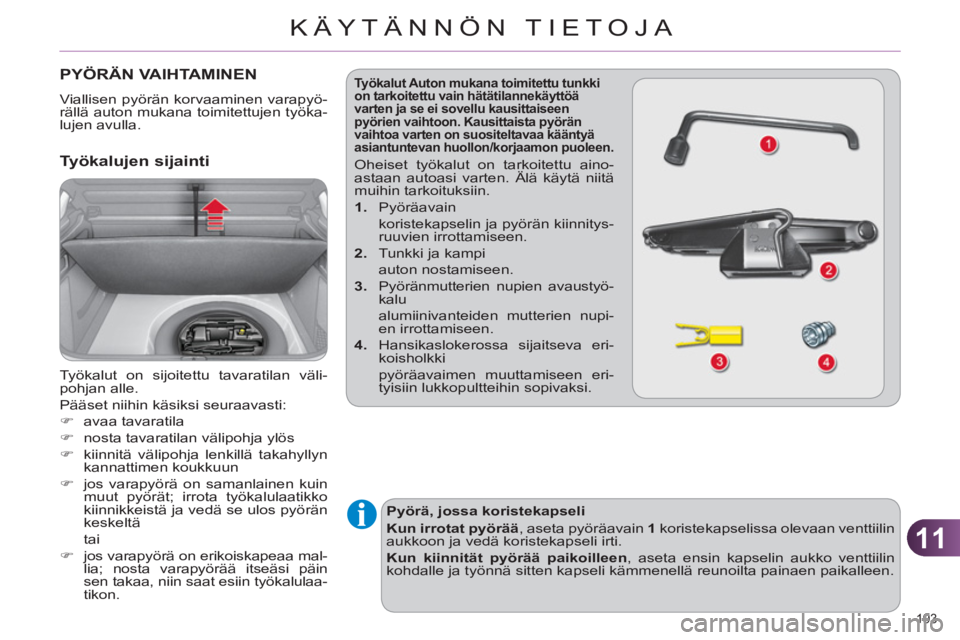 CITROEN C4 2013  Omistajan Käsikirjat (in Finnish) 11
KÄYTÄNNÖN TIETOJA
193 
PYÖRÄN VAIHTAMINEN 
  Viallisen pyörän korvaaminen varapyö-
rällä auton mukana toimitettujen työka-
lujen avulla. 
   Työkalujen sijainti
 
Työkalut on sijoitett