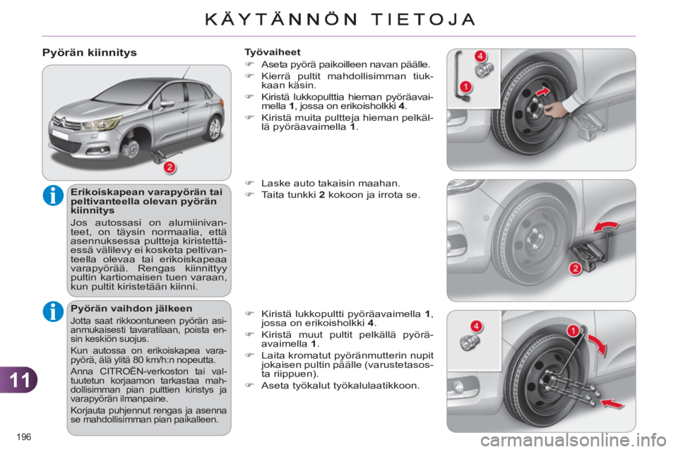 CITROEN C4 2013  Omistajan Käsikirjat (in Finnish) 11
196 
   
Pyörän kiinnitys
 
 
Erikoiskapean varapyörän tai 
peltivanteella olevan pyörän 
kiinnitys 
  Jos autossasi on alumiinivan-
teet, on täysin normaalia, että 
asennuksessa pultteja k