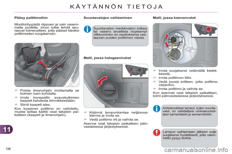 CITROEN C4 2013  Omistajan Käsikirjat (in Finnish) 11
KÄYTÄNNÖN TIETOJA
198 
  Ambranväriset lamput, kuten suunta-
valot, on vaihdettava ominaisuuksil-
taan samanlaisiin ja samanvärisiin. 
  Lampun vaihtamisen jälkeen sulje 
suojakansi huolellis
