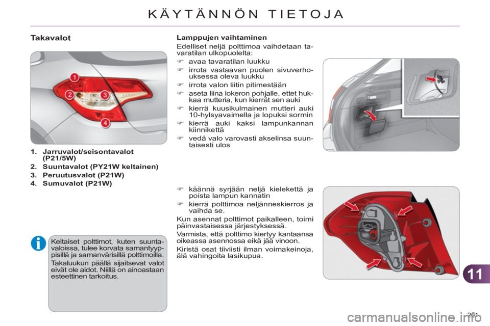 CITROEN C4 2013  Omistajan Käsikirjat (in Finnish) 11
KÄYTÄNNÖN TIETOJA
201 
Takavalot
   
 
1. 
  Jarruvalot/seisontavalot 
(P21/5W) 
 
   
2. 
  Suuntavalot (PY21W keltainen) 
 
   
3. 
  Peruutusvalot 
 
 ( 
 
P21W 
 
) 
 
   
4. 
  Sumuvalot 
 