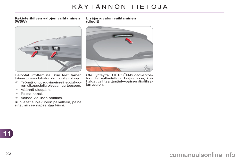 CITROEN C4 2013  Omistajan Käsikirjat (in Finnish) 11
KÄYTÄNNÖN TIETOJA
202 
  Helpotat irrottamista, kun teet tämän 
toimenpiteen takaluukku puoliavoinna. 
   
 
�) 
  Työnnä ohut ruuvimeisseli suojakuo-
ren ulkopuolella olevaan uurteeseen. 
 