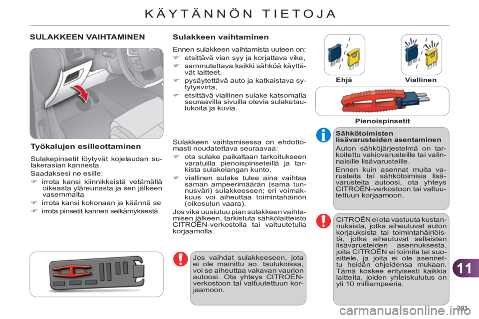 CITROEN C4 2013  Omistajan Käsikirjat (in Finnish) 11
KÄYTÄNNÖN TIETOJA
203 
SULAKKEEN VAIHTAMINEN
Työkalujen esilleottaminen
  Sulakepinsetit löytyvät kojelaudan su-
lakerasian kannesta. 
  Saadaksesi ne esille: 
   
 
�) 
  irrota kansi kiinni