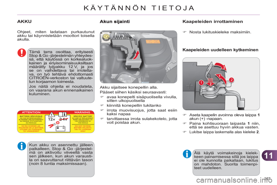 CITROEN C4 2013  Omistajan Käsikirjat (in Finnish) 11
KÄYTÄNNÖN TIETOJA
207 
AKKU 
  Akku sijaitsee konepellin alla. 
  Pääset siihen käsiksi seuraavasti: 
   
 
�) 
 
avaa konepelti sisäpuolisella vivulla, 
sitten ulkopuolisella 
   
�) 
  kii