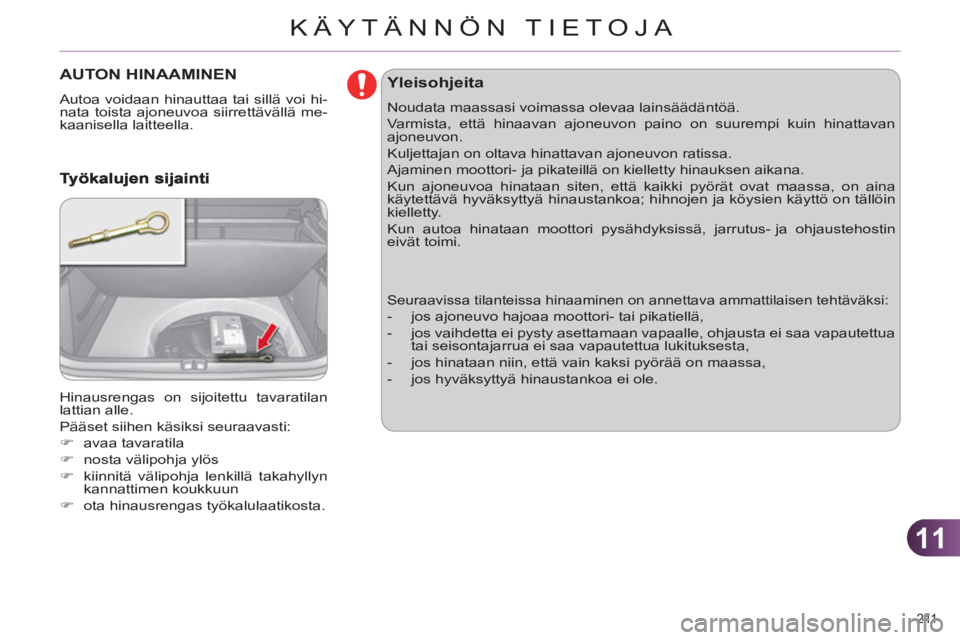 CITROEN C4 2013  Omistajan Käsikirjat (in Finnish) 11
KÄYTÄNNÖN TIETOJA
211 
AUTON HINAAMINEN 
  Autoa voidaan hinauttaa tai sillä voi hi-
nata toista ajoneuvoa siirrettävällä me-
kaanisella laitteella. 
  Hinausrengas on sijoitettu tavaratilan