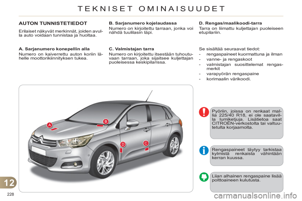 CITROEN C4 2013  Omistajan Käsikirjat (in Finnish) 12
TEKNISET OMINAISUUDET
228 
AUTON TUNNISTETIEDOT
  Erilaiset näkyvät merkinnät, joiden avul-
la auto voidaan tunnistaa ja huoltaa. 
   
A. Sarjanumero konepellin alla 
 
  Numero on kaiverrettu a
