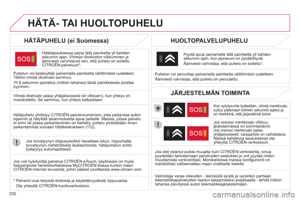 CITROEN C4 2013  Omistajan Käsikirjat (in Finnish) 230
HÄTÄ- TAI HUOLTOPUHELU
   
HÄTÄPUHELU (ei Suomessa) 
Hätätapauksessa paina tätä painiketta yli kahden
sekunnin ajan. Vihreän diodivalon vilkkuminen ja ääniviesti vahvistavat sen, että 