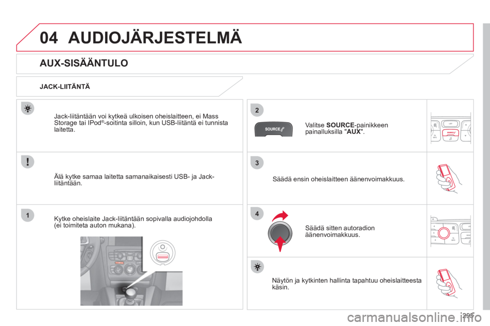 CITROEN C4 2013  Omistajan Käsikirjat (in Finnish) 295
3
2
4
04
1
AUDIOJÄRJESTELMÄ 
   
 
 
 
 
 
 
 
 
 
 
 
 
 
 
AUX-SISÄÄNTULO 
 
 
JACK-LIITÄNTÄ  
   
Älä k
ytke samaa laitetta samanaikaisesti USB- ja Jack-liitäntään.   Jack-liit
änt