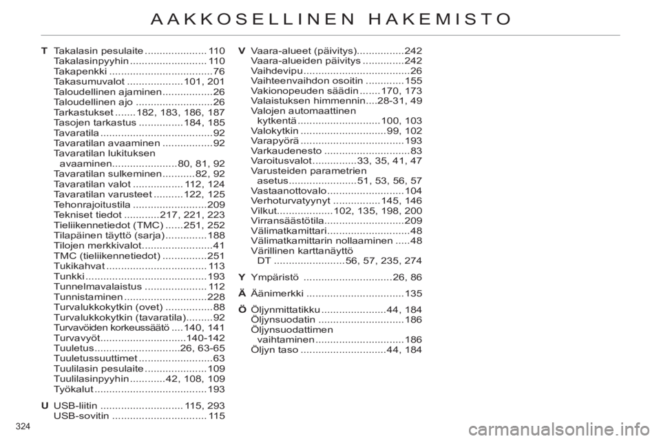 CITROEN C4 2013 Omistajan Käsikirjat (in Finnish) 324
AAKKOSELLINEN HAKEMISTO
T Takalasin pesulaite ..................... 110
Takalasinpyyhin .......................... 110
Takapenkki ...................................76
Takasumuvalot .......... CITROEN C4 2013 Omistajan Käsikirjat (in Finnish) 324
AAKKOSELLINEN HAKEMISTO
T Takalasin pesulaite ..................... 110
Takalasinpyyhin .......................... 110
Takapenkki ...................................76
Takasumuvalot ..........