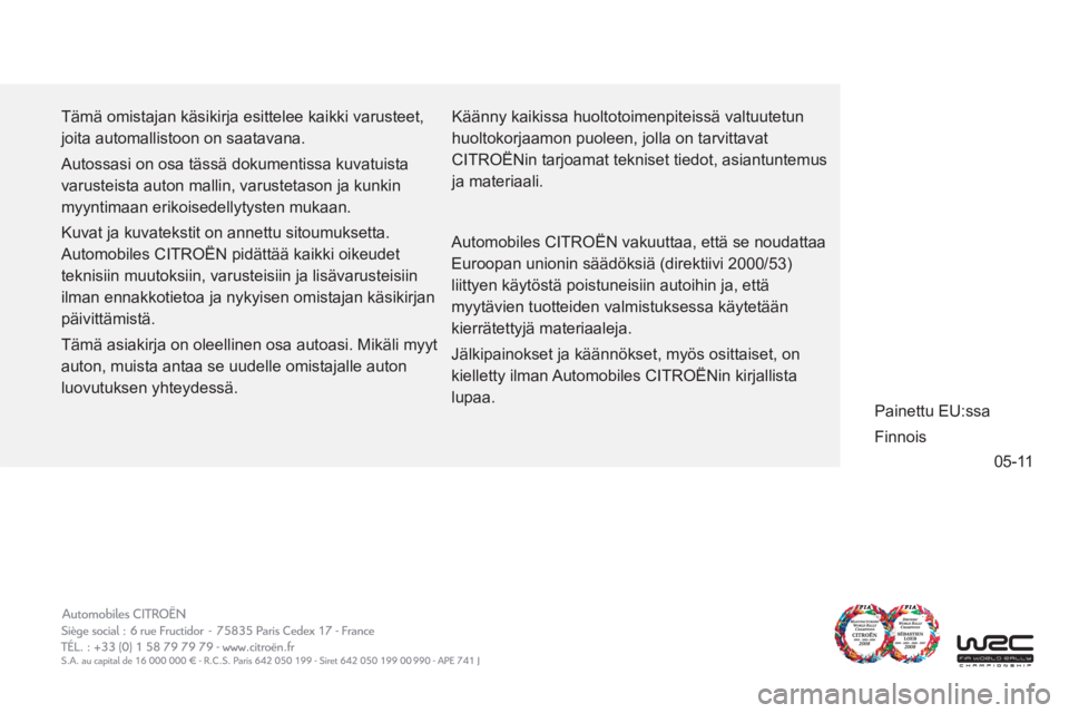 CITROEN C4 2013  Omistajan Käsikirjat (in Finnish) 05-11
  Tämä omistajan käsikirja esittelee kaikki varusteet, 
joita automallistoon on saatavana. 
  Autossasi on osa tässä dokumentissa kuvatuista 
varusteista auton mallin, varustetason ja kunki