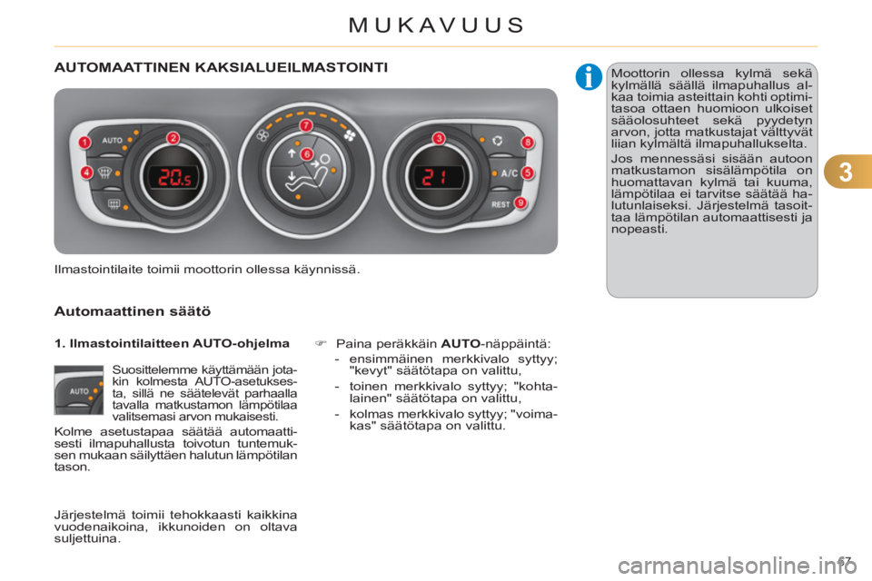 CITROEN C4 2013  Omistajan Käsikirjat (in Finnish) 3
MUKAVUUS
67 
AUTOMAATTINEN KAKSIALUEILMASTOINTI 
   
Automaattinen s
äätö 
 
 
Suosittelemme käyttämään jota-
kin kolmesta AUTO-asetukses-
ta, sillä ne säätelevät parhaalla 
tavalla matku