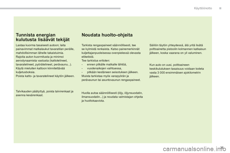 CITROEN C4 AIRCROSS 2013  Omistajan Käsikirjat (in Finnish) .
23
Käyttöönotto
Tunnista energian 
kulutusta lisäävät tekijät
Lastaa kuorma tasaisesti autoon; laitapainavimmat matkalaukut tavaratilan perälle,mahdollisimman lähelle takaistuimia. Rajoita 