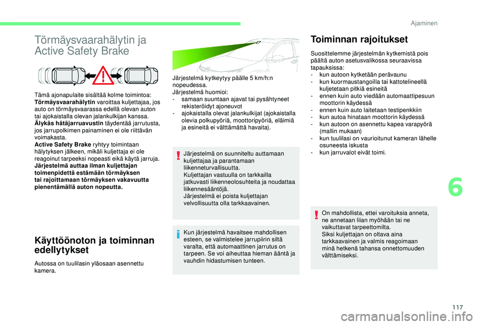 CITROEN C4 CACTUS 2019  Omistajan Käsikirjat (in Finnish) 117
Törmäysvaarahälytin ja 
Active Safety Brake
Käyttöönoton ja toiminnan 
edellytykset
Järjestelmä kytkeytyy päälle 5 km/h:n 
n opeudessa.
Järjestelmä huomioi:
-
 
s
 amaan suuntaan ajava