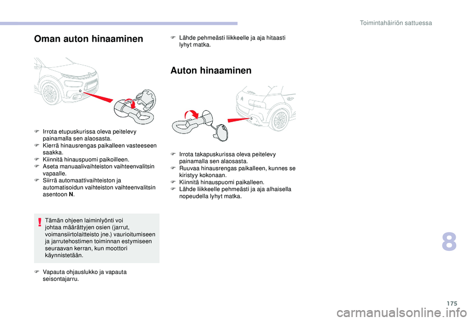 CITROEN C4 CACTUS 2019  Omistajan Käsikirjat (in Finnish) 175
Oman auton hinaaminen
Tämän ohjeen laiminlyönti voi 
johtaa määrättyjen osien (jarrut, 
voimansiirtolaitteisto jne.) vaurioitumiseen 
ja jarrutehostimen toiminnan estymiseen 
seuraavan kerra