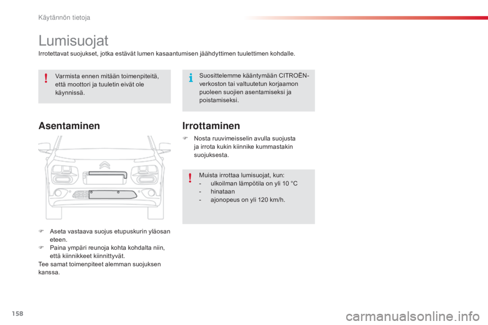 CITROEN C4 CACTUS 2018  Omistajan Käsikirjat (in Finnish) 158
C4-cactus_fi_Chap07_info-pratiques_ed01-2016
Lumisuojat
Irrotettavat suojukset, jotka estävät lumen kasaantumisen jäähdyttimen tuulettimen kohdalle.
F  a
s
 eta vastaava suojus etupuskurin yl