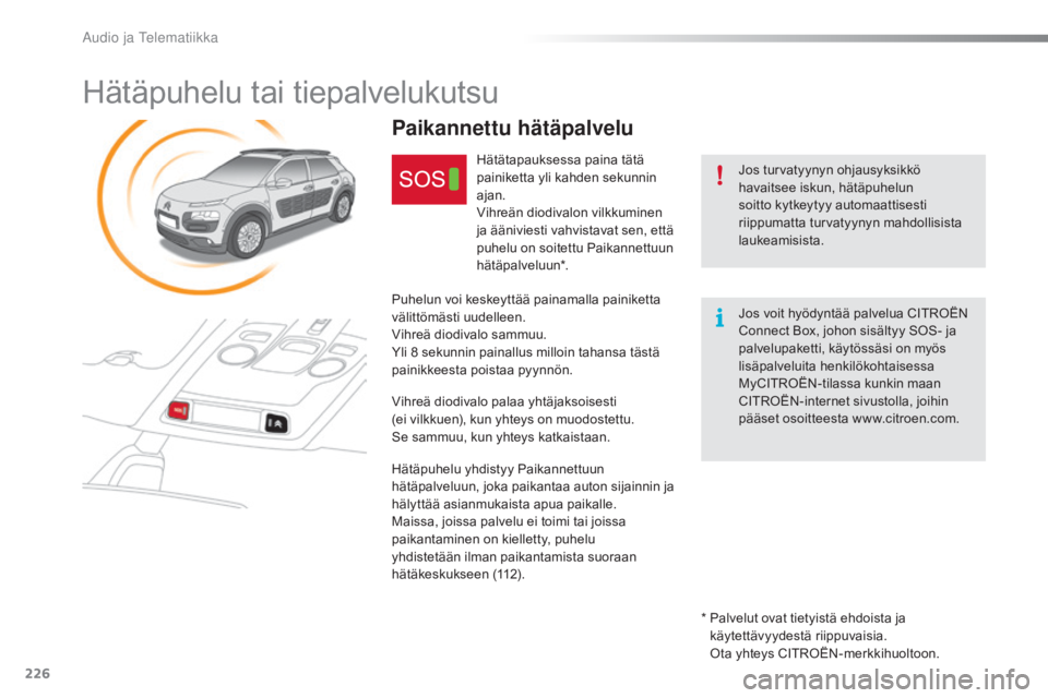 CITROEN C4 CACTUS 2018  Omistajan Käsikirjat (in Finnish) 226
C4-cactus_fi_Chap10a_BTa_ed01-2016
Hätäpuhelu tai tiepalvelukutsu
Jos turvatyynyn ohjausyksikkö 
havaitsee iskun, hätäpuhelun 
soitto kytkeytyy automaattisesti 
riippumatta turvatyynyn mahdol