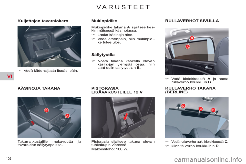 CITROEN C5 2012  Omistajan Käsikirjat (in Finnish) VI
102 
VARUSTEET
KÄSINOJA TAKANA 
  Takamatkustajille mukavuutta ja 
tavaroiden säilytyspaikka. 
   
Mukinpidike 
 
Mukinpidike takana  A 
 sijaitsee kes-
kimmäisessä käsinojassa. 
   
 
�) 
  L