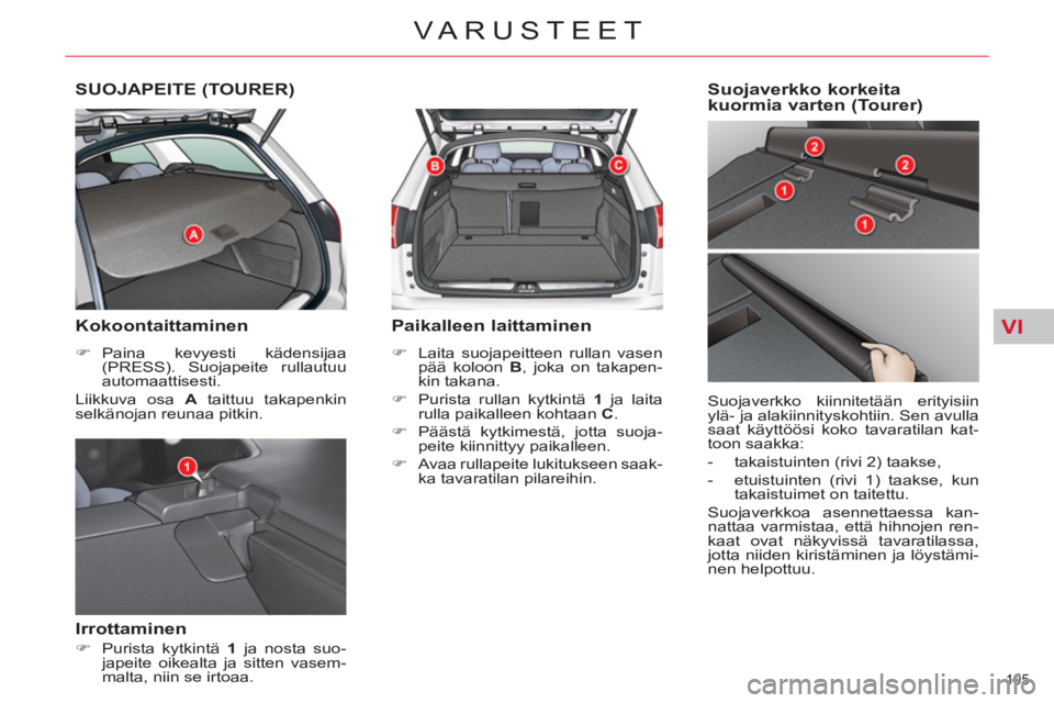 CITROEN C5 2012  Omistajan Käsikirjat (in Finnish) VI
105 
VARUSTEET
SUOJAPEITE (TOURER) 
   
Kokoontaittaminen 
 
 
 
�) 
 Paina kevyesti kädensijaa 
(PRESS). Suojapeite rullautuu 
automaattisesti.  
  Liikkuva osa  A 
 taittuu takapenkin 
selkänoj