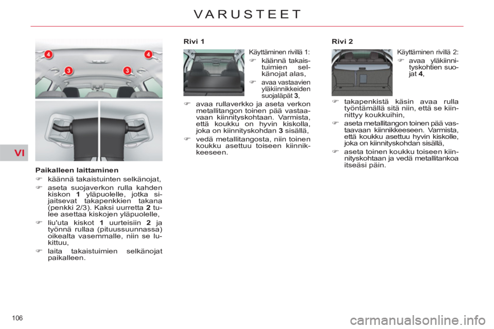 CITROEN C5 2012  Omistajan Käsikirjat (in Finnish) VI
106 
VARUSTEET
   
Paikalleen laittaminen 
   
 
�) 
  käännä takaistuinten selkänojat, 
   
�) 
  aseta suojaverkon rulla kahden 
kiskon  1 
 yläpuolelle, jotka si-
jaitsevat takapenkkien tak