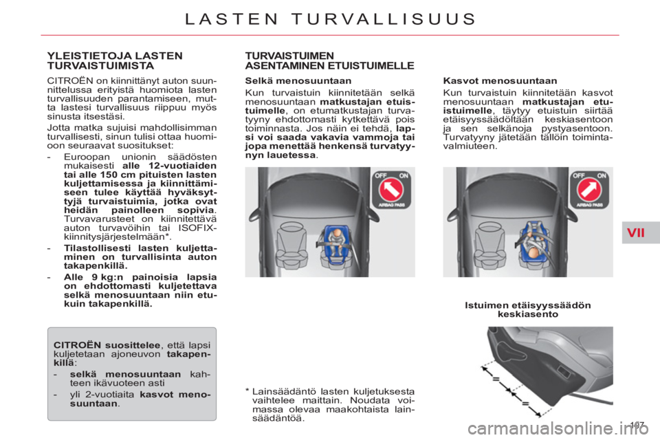 CITROEN C5 2012  Omistajan Käsikirjat (in Finnish) VII
107 
LASTEN TURVALLISUUS
   
*  
  Lainsäädäntö lasten kuljetuksesta 
vaihtelee maittain. Noudata voi-
massa olevaa maakohtaista lain-
säädäntöä.  
YLEISTIETOJA LASTENTURVAISTUIMISTA 
 
C