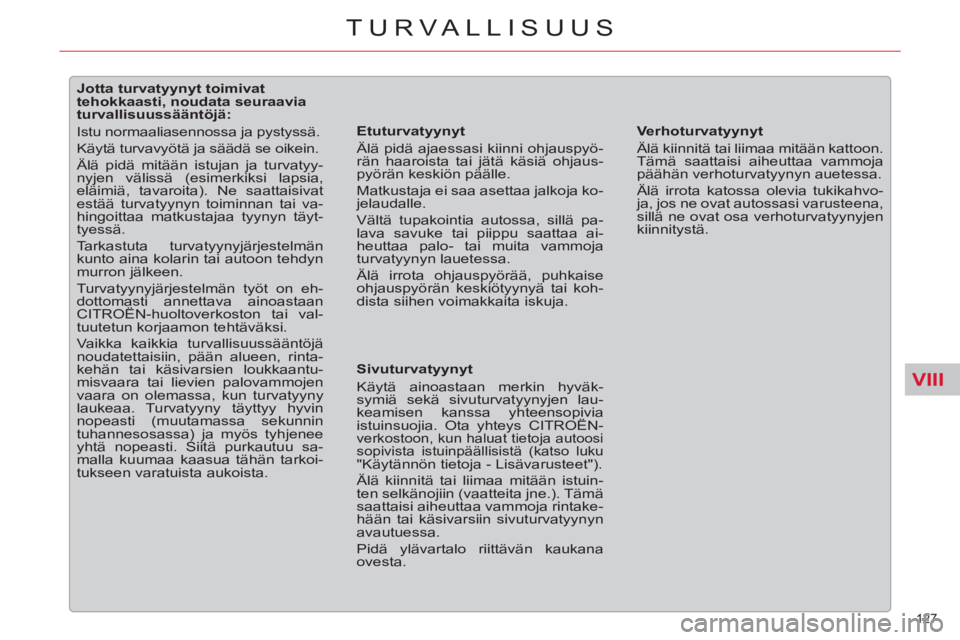 CITROEN C5 2012  Omistajan Käsikirjat (in Finnish) VIII
127 
TURVALLISUUS
   
 
 
 
 
 
 
 
 
 
 
 
 
Jotta turvatyynyt toimivat 
tehokkaasti, noudata seuraavia 
turvallisuussääntöjä: 
  Istu normaaliasennossa ja pystyssä. 
  Käytä turvavyötä