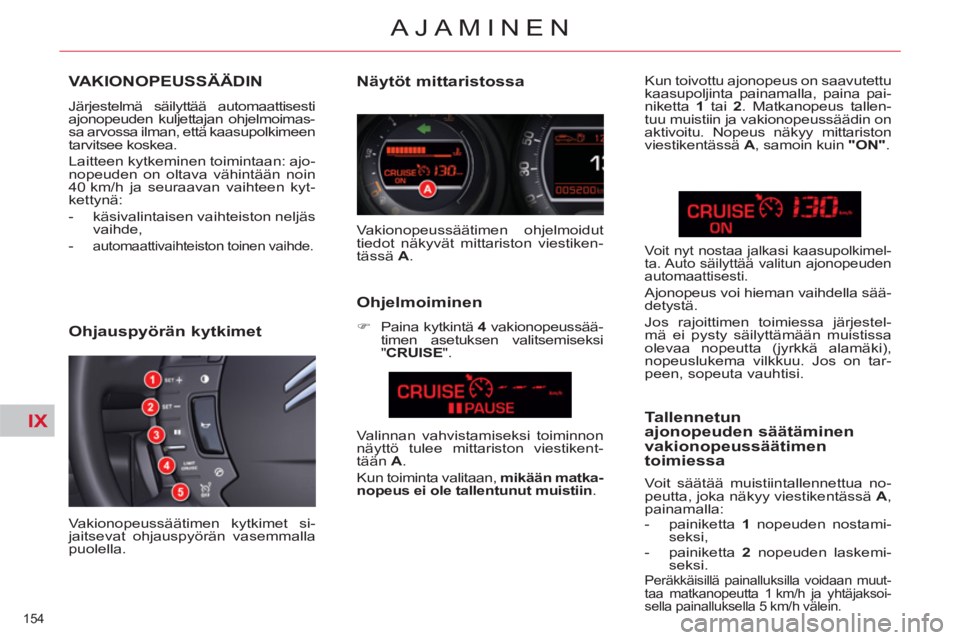 CITROEN C5 2012  Omistajan Käsikirjat (in Finnish) IX
154 
AJAMINEN
VAKIONOPEUSSÄÄDIN 
  Järjestelmä säilyttää automaattisesti 
ajonopeuden kuljettajan ohjelmoimas-
sa arvossa ilman, että kaasupolkimeen 
tarvitsee koskea. 
  Laitteen kytkemine