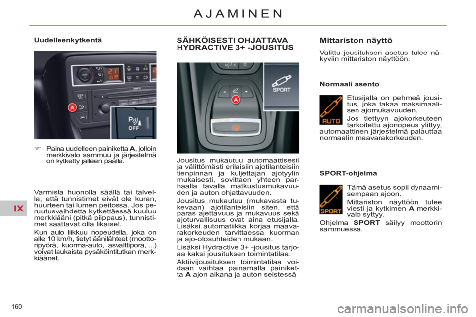 CITROEN C5 2012  Omistajan Käsikirjat (in Finnish) IX
160 
AJAMINEN
   
Uudelleenkytkentä 
   
Varmista huonolla säällä tai talvel-
la, että tunnistimet eivät ole kuran, 
huurteen tai lumen peitossa. Jos pe-
ruutusvaihdetta kytkettäessä kuuluu