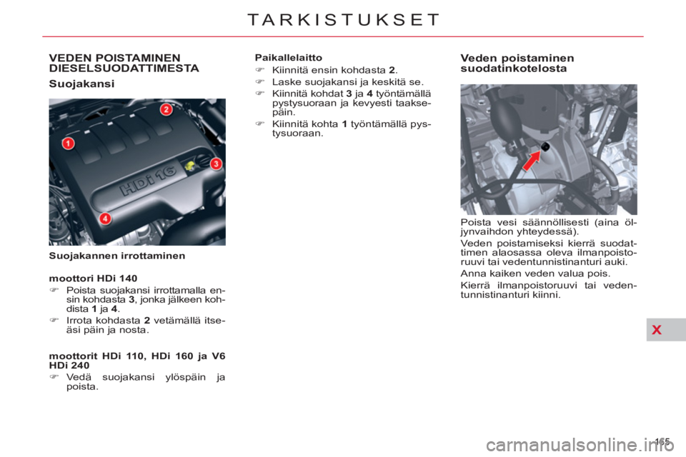 CITROEN C5 2012  Omistajan Käsikirjat (in Finnish) XX
165 
TARKISTUKSET
VEDEN POISTAMINEN DIESELSUODATTIMESTA 
   
Suojakansi 
 
 
Suojakannen irrottaminen 
 
 
Veden poistaminen 
suodatinkotelosta 
  Poista vesi säännöllisesti (aina öl-
jynvaihdo
