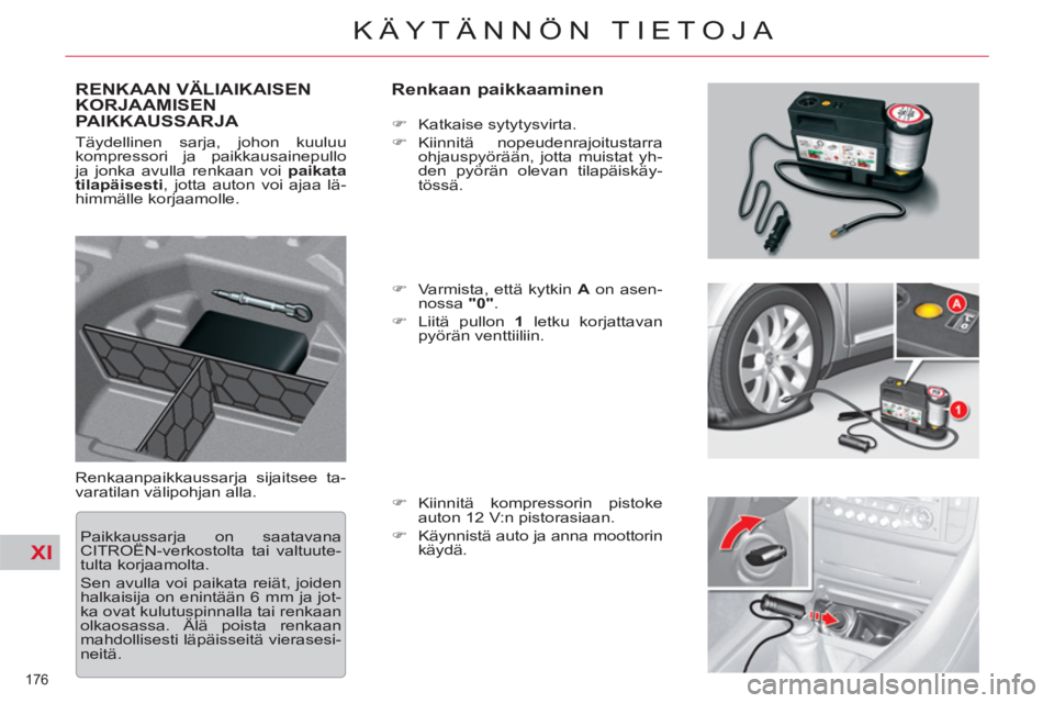 CITROEN C5 2012  Omistajan Käsikirjat (in Finnish) XI
176 
KÄYTÄNNÖN TIETOJA
RENKAAN VÄLIAIKAISEN
KORJAAMISEN 
PAIKKAUSSARJA    
Renkaan paikkaaminen 
 
Renkaanpaikkaussarja sijaitsee ta-
varatilan välipohjan alla.    
 
�) 
 Katkaise sytytysvirt