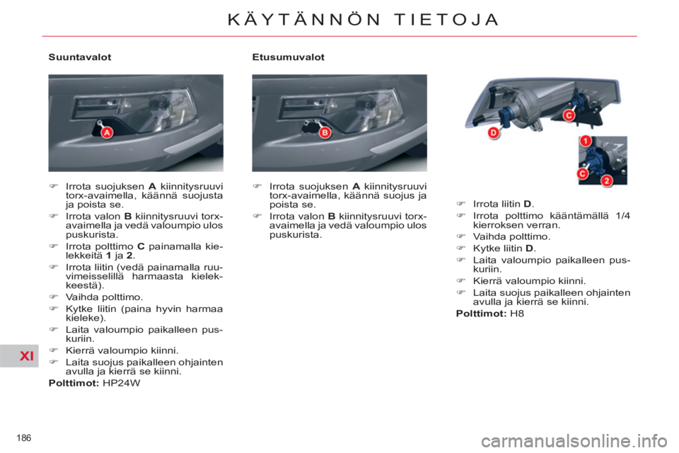 CITROEN C5 2012  Omistajan Käsikirjat (in Finnish) XI
186 
KÄYTÄNNÖN TIETOJA
   
Etusumuvalot 
   
 
�) 
  Irrota suojuksen  A 
 kiinnitysruuvi 
torx-avaimella, käännä suojus ja 
poista se. 
   
�) 
  Irrota valon  B 
 kiinnitysruuvi torx-
avaim