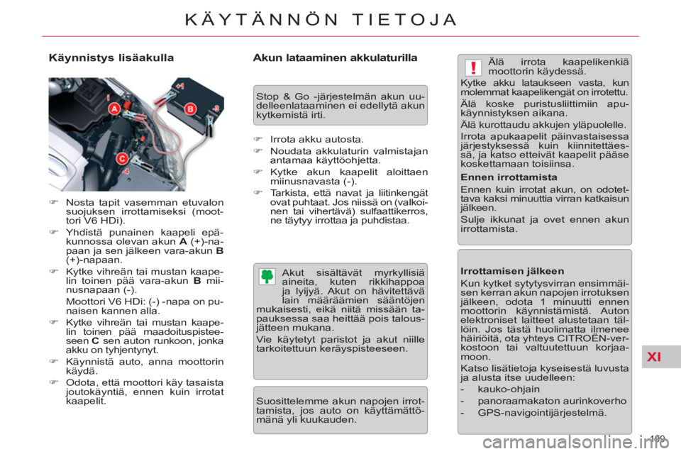 CITROEN C5 2012  Omistajan Käsikirjat (in Finnish) XI
!
199 
KÄYTÄNNÖN TIETOJA
   
Käynnistys lisäakulla 
 
 
 
�) 
  Nosta tapit vasemman etuvalon 
suojuksen irrottamiseksi (moot-
tori V6 HDi). 
   
�) 
 Yhdistä punainen kaapeli epä-
kunnossa 