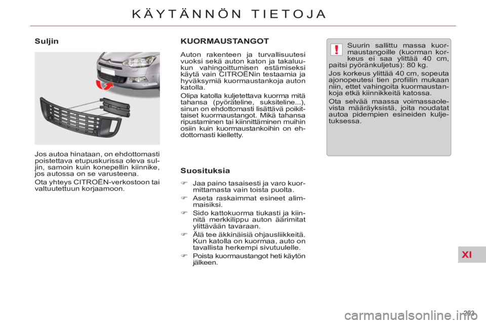 CITROEN C5 2012  Omistajan Käsikirjat (in Finnish) XI
!
203 
KÄYTÄNNÖN TIETOJA
KUORMAUSTANGOT
   
Auton rakenteen ja turvallisuutesi 
vuoksi sekä auton katon ja takaluu-
kun vahingoittumisen estämiseksi 
käytä vain CITROËNin testaamia ja 
hyv