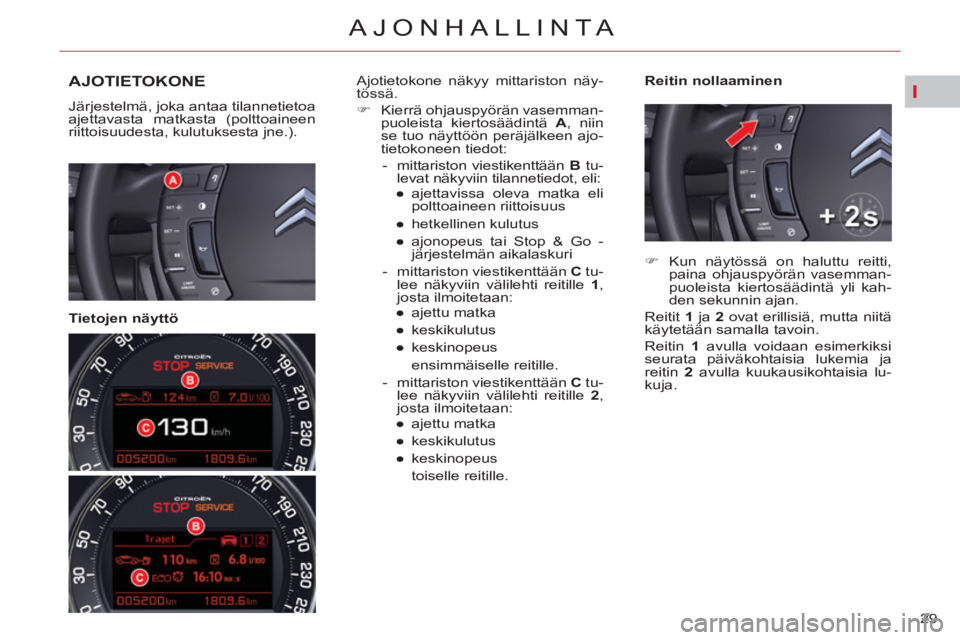 CITROEN C5 2012  Omistajan Käsikirjat (in Finnish) I
29 
AJONHALLINTA
AJOTIETOKONE
  Järjestelmä, joka antaa tilannetietoa 
ajettavasta matkasta (polttoaineen 
riittoisuudesta, kulutuksesta jne.).  
 
 
   
Tietojen näyttö    
Reitin nollaaminen  