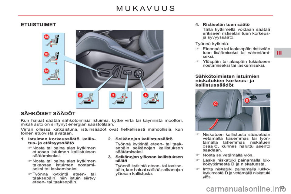 CITROEN C5 2012  Omistajan Käsikirjat (in Finnish) III
63 
MUKAVUUS
ETUISTUIMET
  SÄHKÖISET SÄÄDÖT
 
Kun haluat säätää sähkötoimisia istuimia, kytke virta tai käynnistä moottori, 
mikäli auto on siirtynyt energian säästötilaan. 
  Vir