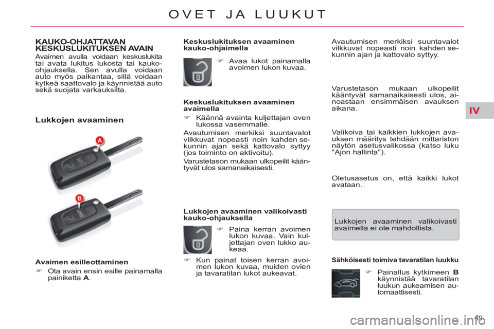 CITROEN C5 2012  Omistajan Käsikirjat (in Finnish) IV
69 
OVET JA LUUKUT
KAUKO-OHJATTAVAN 
KESKUSLUKITUKSEN AVAIN 
 Avaimen avulla voidaan keskuslukita 
tai avata lukitus lukosta tai kauko-
ohjauksella. Sen avulla voidaan 
auto myös paikantaa, sillä