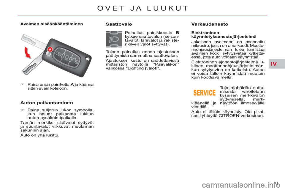 CITROEN C5 2012  Omistajan Käsikirjat (in Finnish) IV
71 
OVET JA LUUKUT
   
 
�) 
  Paina ensin painiketta  A 
 ja käännä 
sitten avain koteloon.  
 
 
 
 
Auton paikantaminen 
 
 
 
�) 
 Paina suljetun lukon symbolia, 
kun haluat paikantaa lukitu