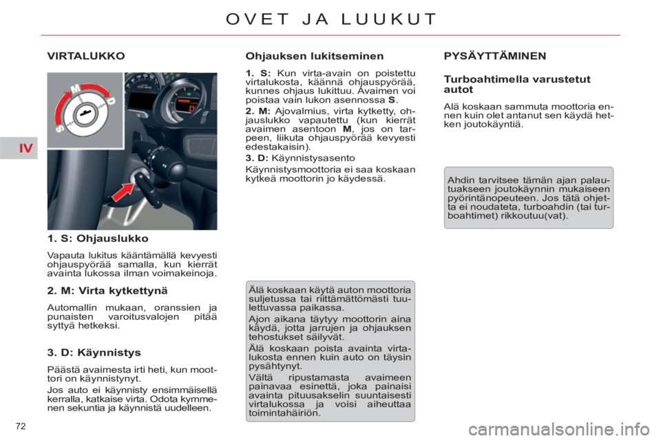 CITROEN C5 2012  Omistajan Käsikirjat (in Finnish) IV
72 
OVET JA LUUKUT
  PYSÄYTTÄMINEN 
 
Ahdin tarvitsee tämän ajan palau-
tuakseen joutokäynnin mukaiseen 
pyörintänopeuteen. Jos tätä ohjet-
ta ei noudateta, turboahdin (tai tur-
boahtimet)