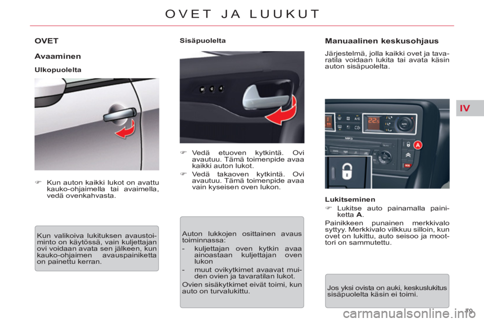 CITROEN C5 2012  Omistajan Käsikirjat (in Finnish) IV
79 
OVET JA LUUKUT
OVET 
   
Avaaminen 
 
 
Ulkopuolelta 
  Kun valikoiva lukituksen avaustoi-
minto on käytössä, vain kuljettajan 
ovi voidaan avata sen jälkeen, kun 
kauko-ohjaimen avauspaini