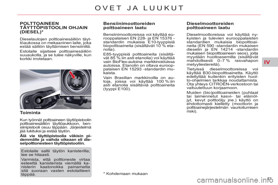 CITROEN C5 2012  Omistajan Käsikirjat (in Finnish) IV
87 
OVET JA LUUKUT
   
 
 
 
 
 
 
 
 
 
Bensiinimoottoreiden 
polttoaineen laatu 
   
Bensiinimoottoreissa voi käyttää eu-
rooppalaisen EN 228- ja EN 15376 -
standardin mukaisia E10-tyyppisiä 