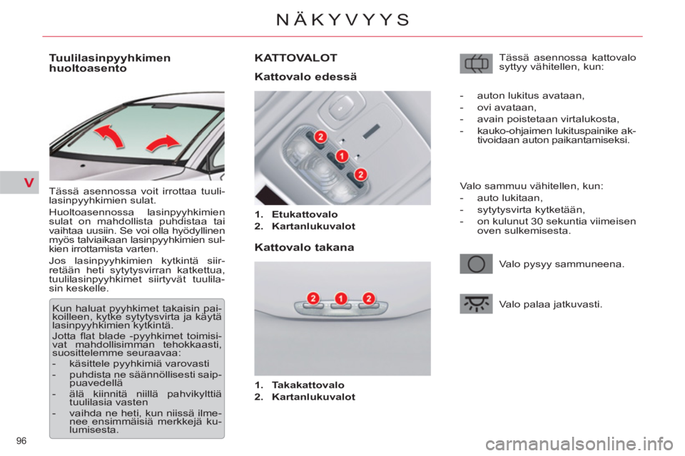 CITROEN C5 2012  Omistajan Käsikirjat (in Finnish) V
96 
NÄKYVYYS
   
 
 
 
 
 
 
 
 
Tuulilasinpyyhkimen 
huoltoasento 
  Tässä asennossa voit irrottaa tuuli-
lasinpyyhkimien sulat. 
  Huoltoasennossa lasinpyyhkimien 
sulat on mahdollista puhdista