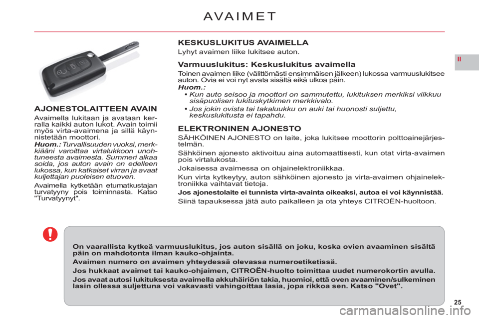 CITROEN C6 2012  Omistajan Käsikirjat (in Finnish) 25
II
AVAIMET
On vaarallista kytkeä varmuuslukitus, jos auton sisällä on joku, koska ovien avaaminen sisältä päin on mahdotonta ilman kauko-ohjainta.
Avaimen numero on avaimen yhteydessä olevas