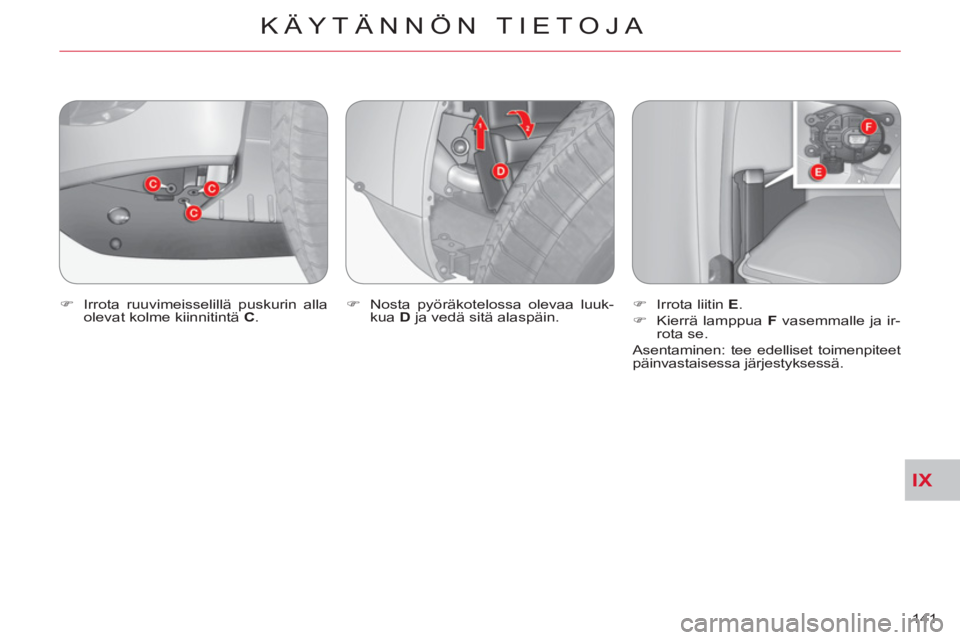 CITROEN C-CROSSER 2012  Omistajan Käsikirjat (in Finnish) IX
KÄYTÄNNÖN TIETOJA
141     
�) 
  Irrota ruuvimeisselillä puskurin alla 
olevat kolme kiinnitintä  C 
.    
�) 
  Nosta pyöräkotelossa olevaa luuk-
kua  D 
 ja vedä sitä alaspäin.    
�) 
