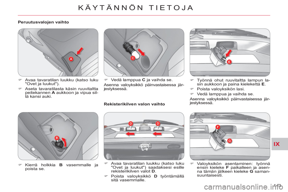CITROEN C-CROSSER 2012  Omistajan Käsikirjat (in Finnish) IX
KÄYTÄNNÖN TIETOJA
143     
Peruutusvalojen vaihto 
   
 
�) 
  Avaa tavaratilan luukku (katso luku 
"Ovet ja luukut"). 
   
�) 
  Aseta tavaratilasta käsin ruuvitaltta 
peitekannen  A 
 aukkoon